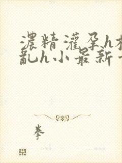 浓精灌孕h校园乱h小最新章节