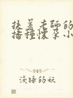 扶着老师的肥臀播种怀孕小说