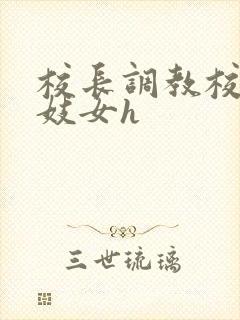 校长调教校花成妓女h