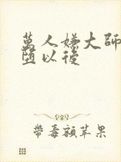 万人嫌大师兄雌堕以后