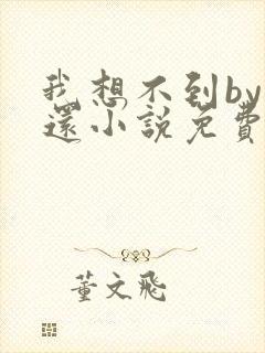 我想不到by孟还小说免费阅读