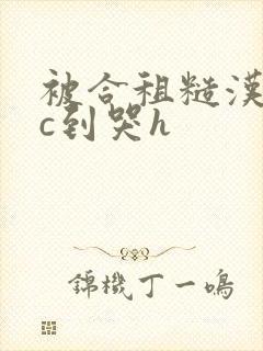 被合租糙汉室友c到哭h