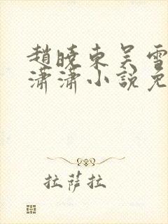 赵晓东吴雪晴王潇潇小说免费阅读