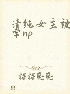 清纯女主被脔日常np