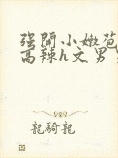 强开小嫩苞h文高辣h文男男