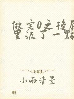 做完0之后屁股里流了一点血