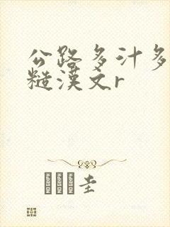 公路多汁多肉的糙汉文r