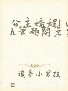 公主娇媚1ⅴ1h笔趣阁免费阅读