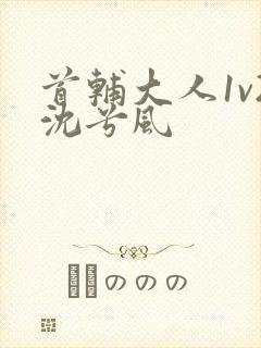 首辅大人1v2沈兮风