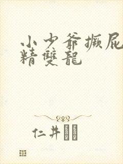 小少爷撅屁股授精双龙