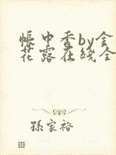 帐中香by金银花露在线全文免费阅读