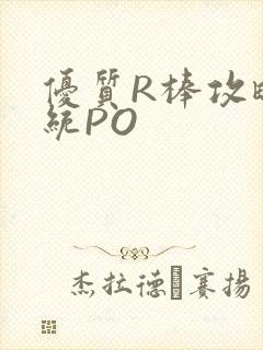 优质R棒攻略系统PO