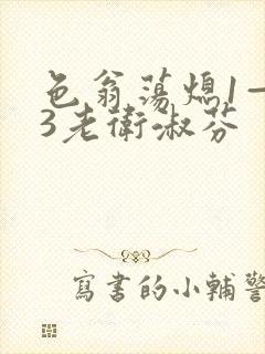 色翁荡熄1—13老卫淑芬