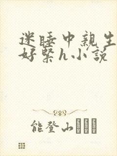 迷睡中亲生乖女好紧h小说
