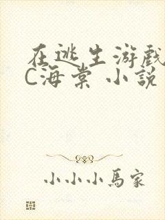 在逃生游戏里挨C海棠 小说