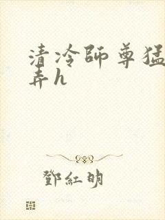 清冷师尊猛烈顶弄h