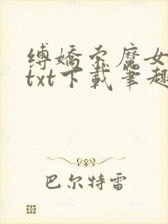 缚娇索魔女绳劫txt下载笔趣阁