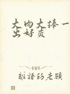 大肉大捧一进一出好爽