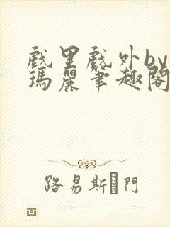 戏里戏外by苏玛丽笔趣阁全文免费阅读