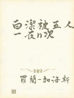 白洁被五人糟蹋一夜n次