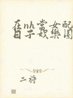 在nh当女配的日子娱乐圈