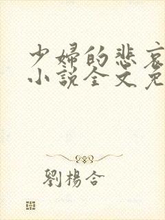 少妇的悲哀榆木小说全文免费阅读笔趣阁下载