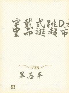 穿戴式跳D放在里面逛超市作文