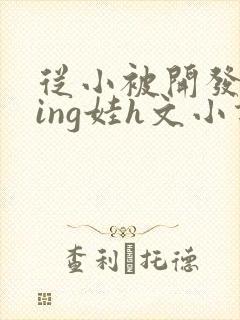 从小被开发成ying娃h文小说