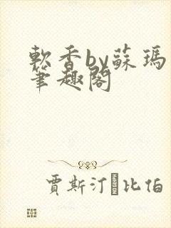 软香by苏玛丽笔趣阁