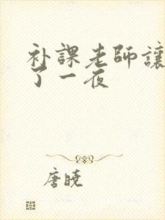 补课老师让我爽了一夜