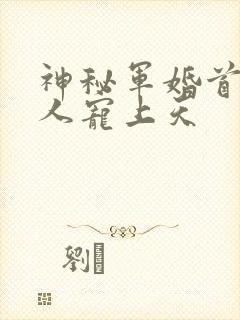 神秘军婚首长大人宠上天