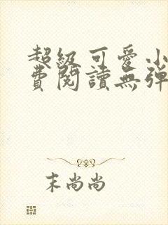 超级可爱小说免费阅读无弹窗笔趣