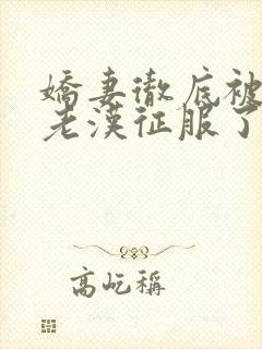 娇妻彻底被门卫老汉征服了