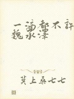 一滴都不许漏 魏承泽