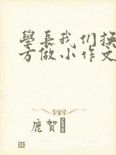 学长我们换个地方做小作文