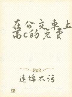 在公交车上弄到高c的免费