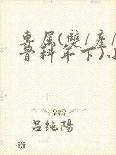 专属(双/产/骨科年下)小说