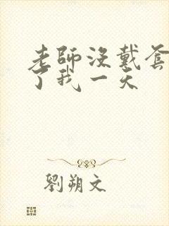 老师没戴套子c了我一天