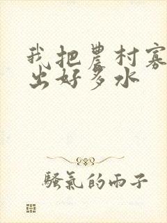 我把农村寡妇日出好多水