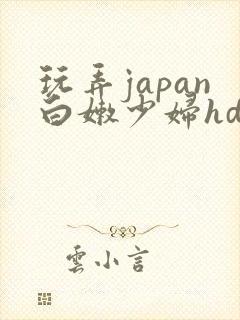 玩弄japan白嫩少妇hd小说