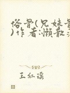 俗骨(兄妹骨科)作者:懒散蒲公英