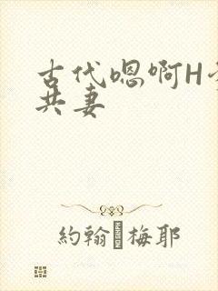 古代嗯啊H爹爹共妻