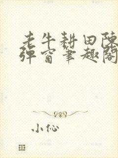 老牛耕田陈雪无弹窗笔趣阁