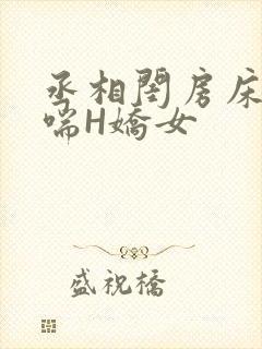 丞相闺房床榻粗喘H娇女