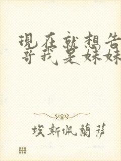 现在就想告诉哥哥我是妹妹