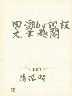 回潮by词枝全文笔趣阁