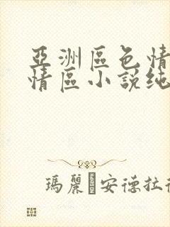 亚洲区色情区激情区小说纯熟调抖