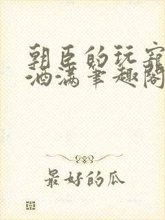 朝臣的玩宠深杯酒满笔趣阁