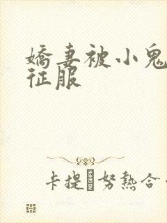 娇妻被小鬼巨茎征服