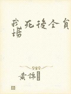 我死后全员火葬场
